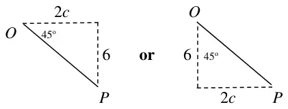 right-angled triangle OP with horizontal side 2c, vertical side 6 and 45 degrees at O, or the same triangle drawn with the vertical side 6 from O and horizontal side 2c to P