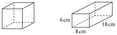 A cube, and a cuboid measuring 6 cm by 8 cm by 18 cm