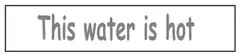 Small rectangular sticker reading This water is hot