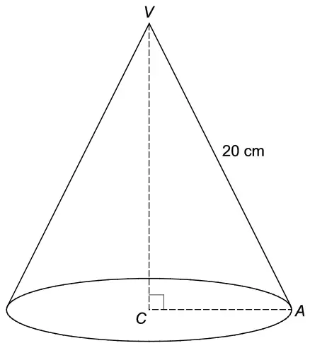 Cone with vertex V, centre of base C, A on the edge of the base, VA = 20 cm, right angle at C