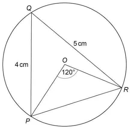 Circle centre O with points P, Q and R on the circle. Triangle PQR is drawn with PQ = 4 cm and QR = 5 cm. OP and OR are drawn and angle POR is 120°