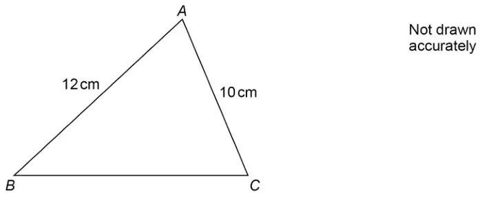 Triangle ABC with AB = 12 cm and AC = 10 cm; not drawn accurately